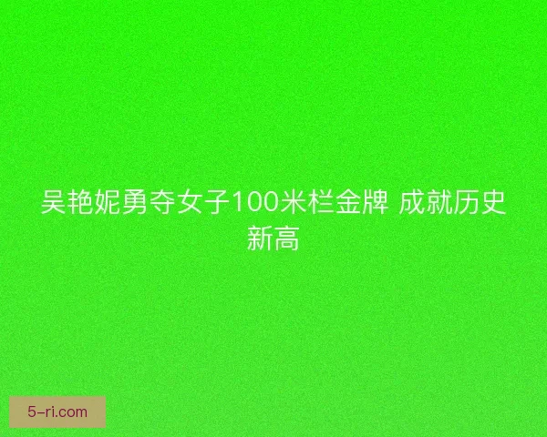吴艳妮勇夺女子100米栏金牌 成就历史新高