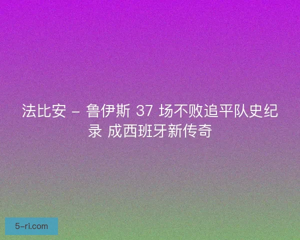 法比安 - 鲁伊斯 37 场不败追平队史纪录 成西班牙新传奇