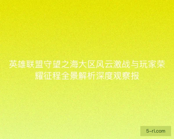 英雄联盟守望之海大区风云激战与玩家荣耀征程全景解析深度观察报